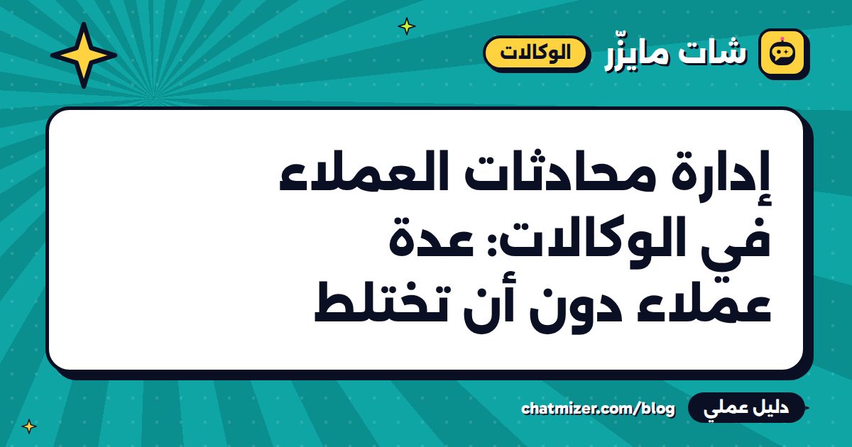 إدارة محادثات العملاء في الوكالات: عدة عملاء دون أن تختلط — دليل من شات مايزر