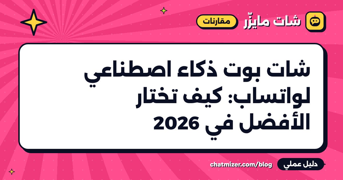 شات بوت ذكاء اصطناعي لواتساب: كيف تختار الأفضل في 2026 — دليل من شات مايزر