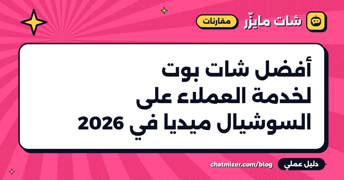 أفضل شات بوت لخدمة العملاء على السوشيال ميديا في 2026 — دليل من شات مايزر