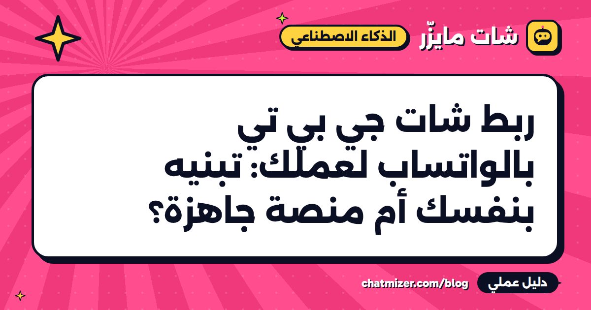 ربط شات جي بي تي بالواتساب لعملك: تبنيه بنفسك أم منصة جاهزة؟ — دليل من شات مايزر