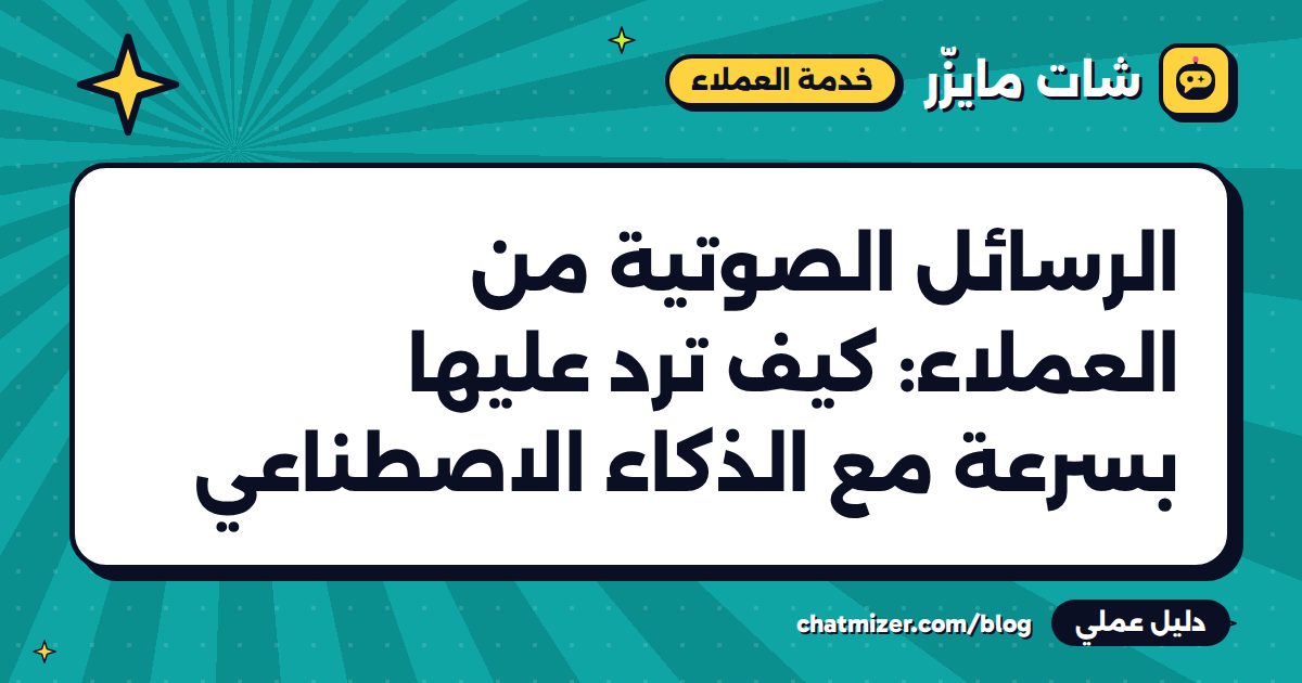 الرسائل الصوتية من العملاء: كيف ترد عليها بسرعة مع الذكاء الاصطناعي — دليل من شات مايزر