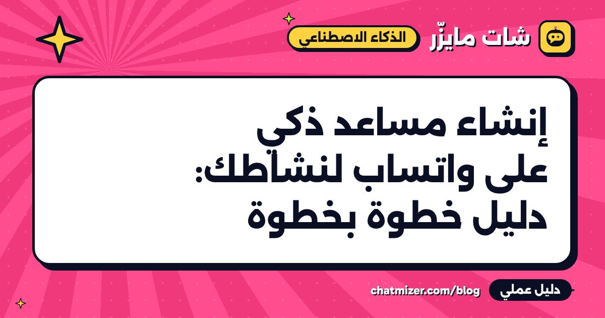 إنشاء مساعد ذكي على واتساب لنشاطك: دليل خطوة بخطوة — دليل من شات مايزر