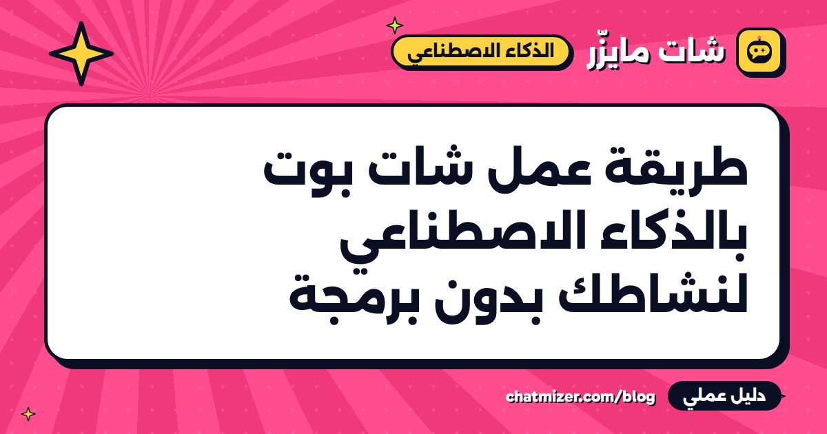 طريقة عمل شات بوت بالذكاء الاصطناعي لنشاطك بدون برمجة — دليل من شات مايزر
