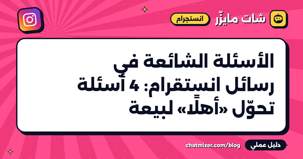 الأسئلة الشائعة في رسائل انستقرام: 4 أسئلة تحوّل «أهلًا» لبيعة — دليل من شات مايزر