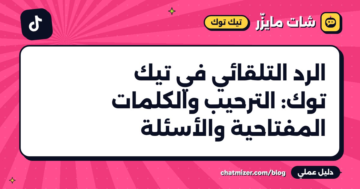 الرد التلقائي في تيك توك: الترحيب والكلمات المفتاحية والأسئلة — دليل من شات مايزر
