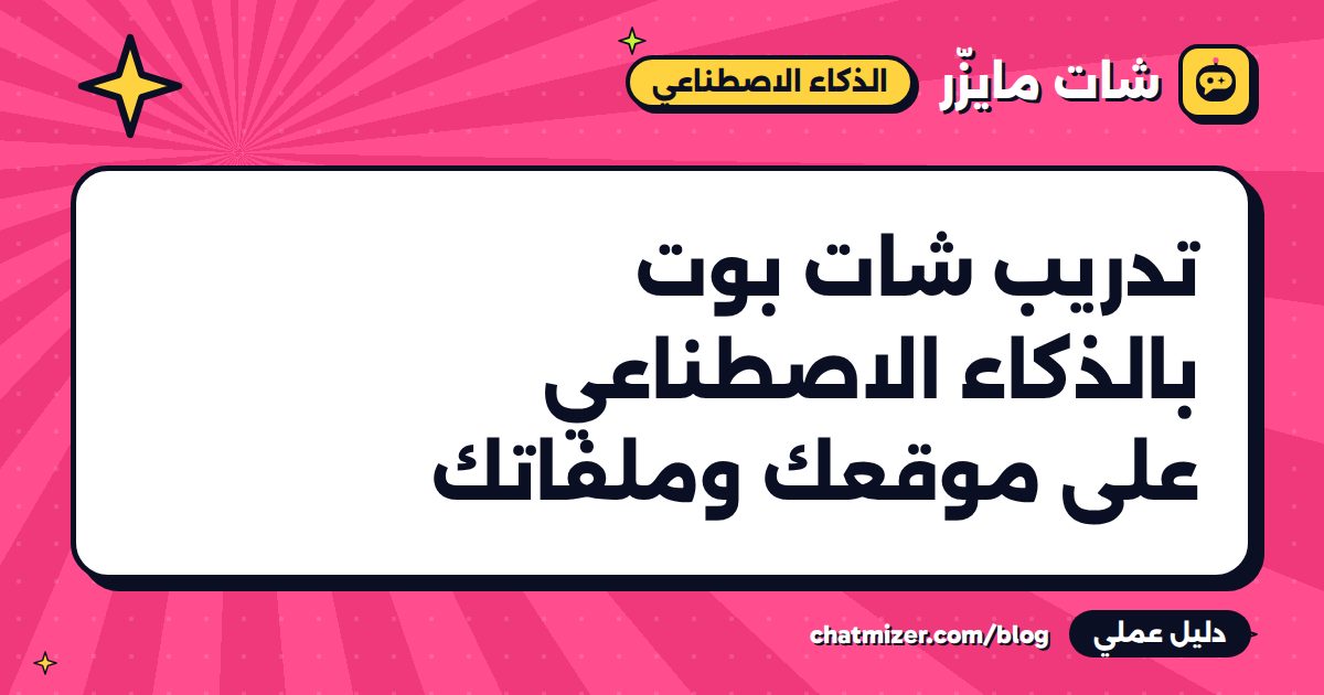 تدريب شات بوت بالذكاء الاصطناعي على موقعك وملفاتك — دليل من شات مايزر