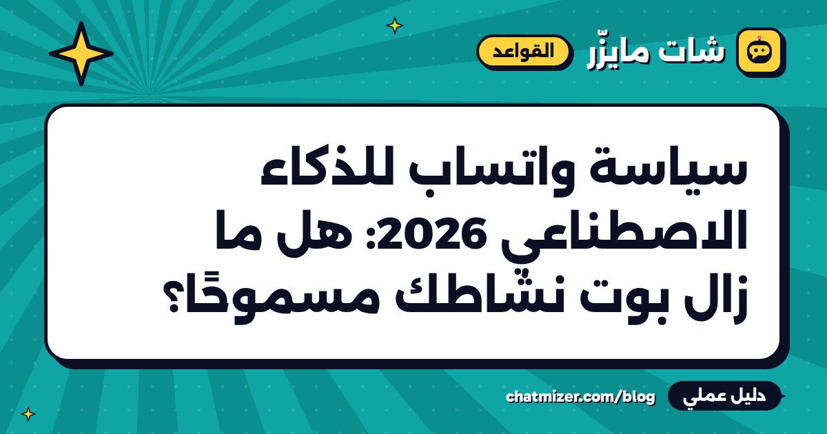 سياسة واتساب للذكاء الاصطناعي 2026: هل ما زال بوت نشاطك مسموحًا؟ — دليل من شات مايزر