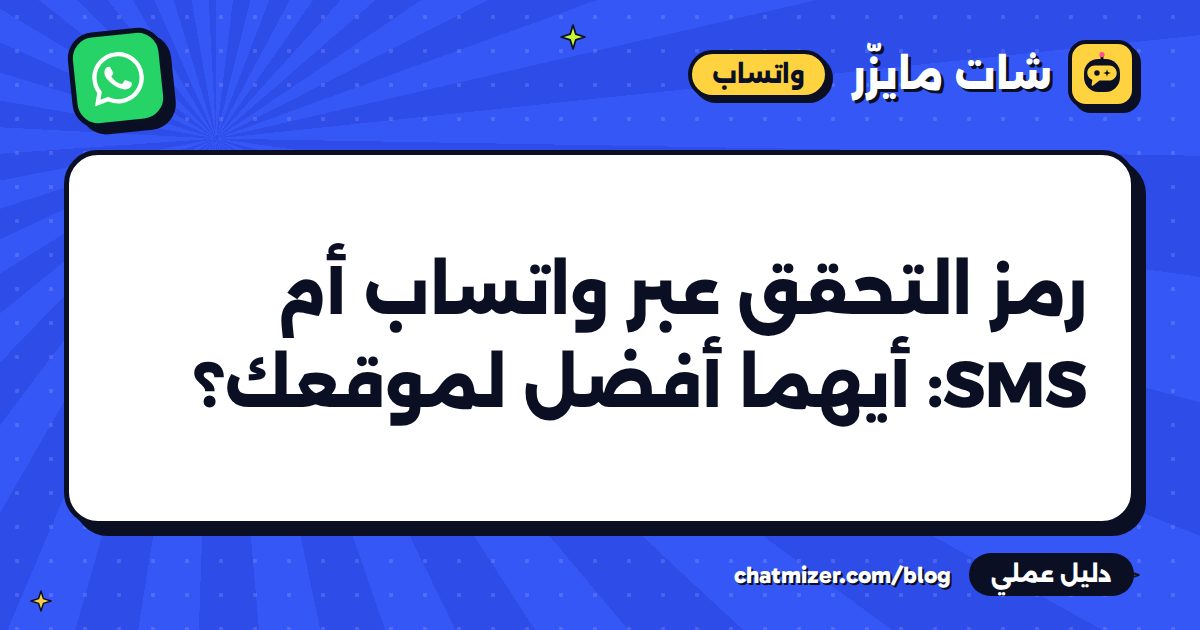 رمز التحقق عبر واتساب أم SMS: أيهما أفضل لموقعك؟ — دليل من شات مايزر