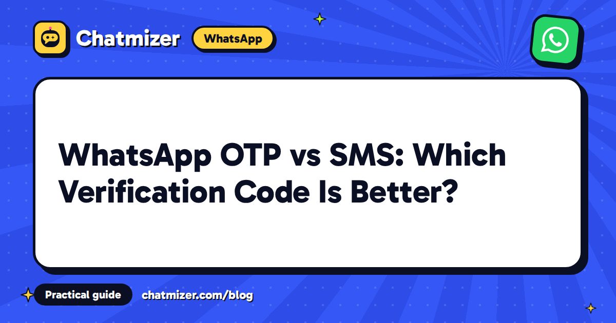 WhatsApp OTP vs SMS: Which Verification Code Is Better? — Chatmizer guide