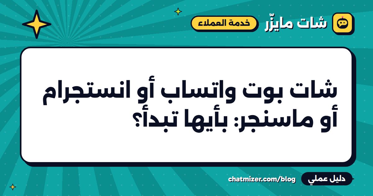 شات بوت واتساب أو انستجرام أو ماسنجر: بأيها تبدأ؟ — دليل من شات مايزر